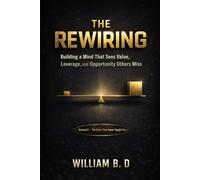 The Rewiring: Building a Mind That Sees Value, Leverage, and Opportunity Others Miss (The 3 Unspoken Laws of Power)