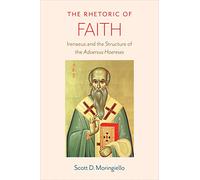The Rhetoric of Faith: Irenaeus and the Structure of the 'Adversus Haereses'
