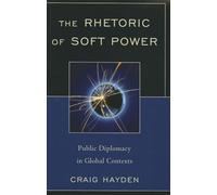 The Rhetoric of Soft Power: Public Diplomacy in Global Contexts (Bloomsbury Studies in Political Communication)