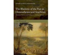 The Rhetoric of the Past in Demosthenes and Aeschines: Oratory, History, and Politics in Classical Athens (Oxford Classical Monographs)