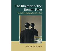 The Rhetoric of the Roman Fake: Latin Pseudepigrapha in Context