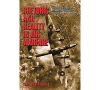 The Rhetoric & Reality in Air Warfare - the Evolution of British & American Ideas about Strategic Bombing 1914 - 1945: The Evolution of British and ... in International History and Politics)