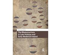 The Rhetorical Arts in Late Antique and Early Medieval Ireland (Knowledge Communities)