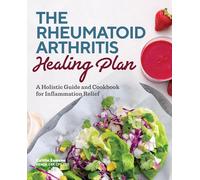 The Rheumatoid Arthritis Healing Plan: A Holistic Guide and Cookbook for Inflammation Relief
