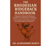 The Rhodesian Ridgeback Handbook: A Beginner’s Manual for Raising a Confident and Disciplined Companion With A Complete Guide to Raising, Training, and Understanding This Noble Hunter