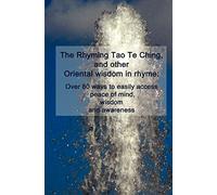 The Rhyming Tao Te Ching, and other Oriental wisdom in rhyme: Over 70 ways to easily access peace of mind, wisdom, and awareness