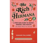 The Rich Hermana's Guide to Immigrant Finances : Mastering Credit, Investing, and Generational Wealth-No Matter Your Status