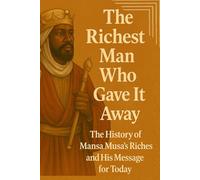 The Richest Man Who Gave It Away: The History of Mansa Musa’s Riches and His Message for Today