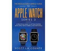 The Ridiculously Simple Guide to Apple Watch Series 3: A Practical Guide to Getting Started With Apple Watch Series 3 and WatchOS 6