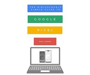 The Ridiculously Simple Guide to Google Pixel: A Beginners Guide to Pixel 3, Pixel Slate and Pixelbook