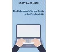 The Ridiculously Simple Guide to Pixel Go, Pixelbook, and Pixel Slate: Getting Started With Chrome OS