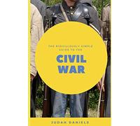 The Ridiculously Simple Guide to the Civil War: What You Need to Know About the American Civil War...In About An Hour