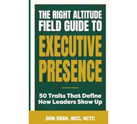 The Right Altitude Field Guide to Executive Presence: 50 Traits That Define How Leaders Show Up