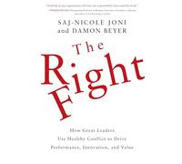 The Right Fight: How Great Leaders Use Healthy Conflict to Drive Performance, Innovation, and Value