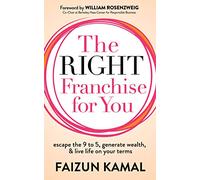 The Right Franchise for You: Escape the 9 to 5, Generate Wealth, & Live Life on your Terms