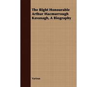 The Right Honourable Arthur Macmurrough Kavanagh, A Biography