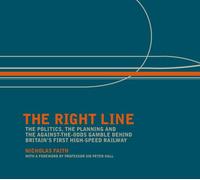The Right Line: The Politics, the Planning and the Against-the-odds Gamble Behind Britain's First High-Speed Railway