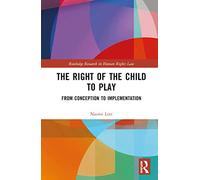 The Right of the Child to Play: From Conception to Implementation (Routledge Research in Human Rights Law)