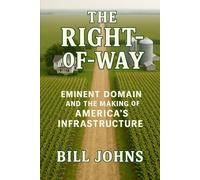 The Right-of-Way: Eminent Domain and the Making of America’s Infrastructure (American Infrastructure: Engines of Belonging)