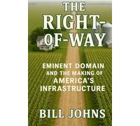 The Right-of-Way: Eminent Domain and the Making of America’s Infrastructure (American Infrastructure: Engines of Belonging)