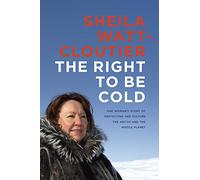 The Right to Be Cold: One Woman's Story of Protecting Her Culture, the Arctic and the Whole Planet