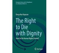 The Right to Die with Dignity: How Far Do Human Rights Extend?: 6 (European Union and its Neighbours in a Globalized World, 6)