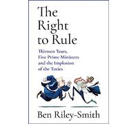 The Right to Rule: Thirteen Years, Five Prime Ministers and the Implosion of the Tories