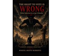 THE RIGHT TO VOTE IS WRONG: Political Aphorisms for an Age of Absurdity