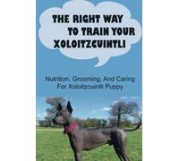 The Right Way To Train Your Xoloitzcuintli: Nutrition, Grooming, And Caring For Xoloitzcuintli Puppy