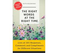 THE RIGHT WORDS AT THE RIGHT TIME: Lists of 101 Responses, Comments and Compliments for Different Situations (The Right Words Series)