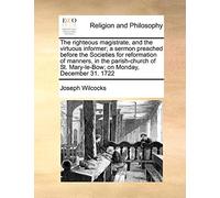 The righteous magistrate, and the virtuous informer; a sermon preached before the Societies for reformation of manners, in the parish-church of St. Mary-le-Bow; on Monday, December 31. 1722