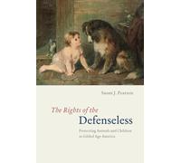 The Rights of the Defenseless: Protecting Animals and Children in Gilded Age America
