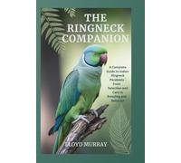 The Ringneck Companion: A Complete Guide to Indian Ringneck Parakeets - From Selection and Care to Breeding and Behavior