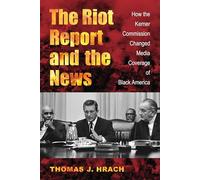 The Riot Report and the News: How the Kerner Commission Changed Media Coverage of Black America