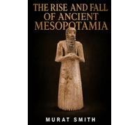 The rise and fall of ancient Mesopotamia: Sumer, Akkad, Babylon and Assyria: How the World’s First Civilisations Rose, Ruled and Fell