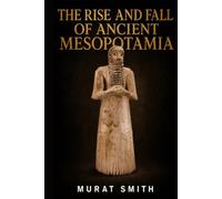The rise and fall of ancient Mesopotamia: Sumer, Akkad, Babylon and Assyria: How the World’s First Civilisations Rose, Ruled and Fell