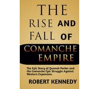 The Rise and Fall of Comanche Empire: The Epic Story of Quanah Parker and the Comanche Epic Struggle Against Western Expansion