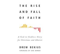The Rise and Fall of Faith: A God-to-Godless Story for Christians and Atheists