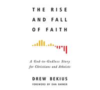 The Rise and Fall of Faith: A God-to-Godless Story for Christians and Atheists