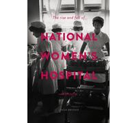The Rise and Fall of National Women's Hospital : A History
