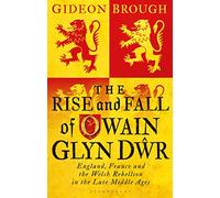 The Rise and Fall of Owain Glyn Dwr: England, France and the Welsh Rebellion in the Late Middle Ages