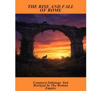 The Rise And Fall Of Rome: Conquest Sabotage And Betrayal In The Roman Empire