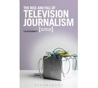 The Rise and Fall of Television Journalism: Just Wires and Lights in a Box?