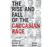 The Rise and Fall of the Caucasian Race: A Political History of Racial Identity