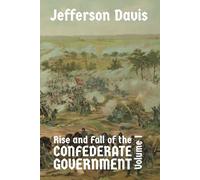 The Rise and Fall of the Confederate Government: Volume I