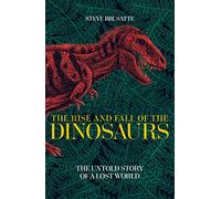 The Rise and Fall of the Dinosaurs: The Sunday Times Bestseller, The Untold Story of a Lost World