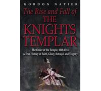 The Rise and Fall of the Knights Templar: The Order of the Temple 1118-1314 - A True History of Faith, Glory, Betrayal and Tragedy