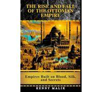 The Rise and Fall of the Ottoman Empire: Empires Built on Blood, Silk, and Secrets