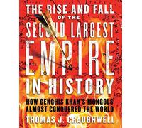 The Rise and Fall of the Second Largest Empire in History: How Genghis Khan's Mongols Almost Conquered the World
