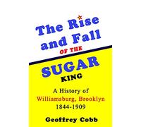 The Rise and Fall of the Sugar King: A History of Williamsburg, Brooklyn 1844-1909